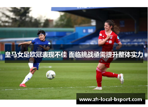 皇马女足欧冠表现不佳 面临挑战亟需提升整体实力
