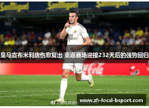 皇马宣布米利唐伤愈复出 重返赛场迎接232天后的强势回归
