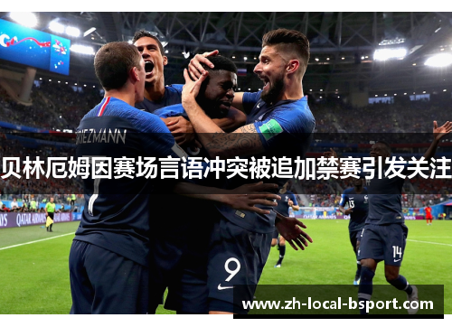 贝林厄姆因赛场言语冲突被追加禁赛引发关注