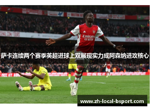 萨卡连续两个赛季英超进球上双展现实力成阿森纳进攻核心