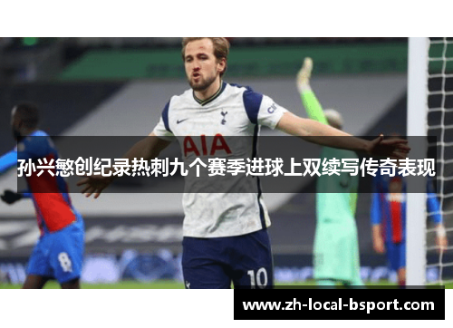 孙兴慜创纪录热刺九个赛季进球上双续写传奇表现