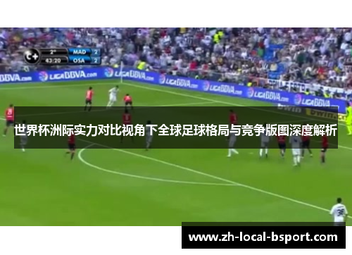 世界杯洲际实力对比视角下全球足球格局与竞争版图深度解析