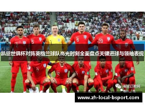 凯恩世俱杯对阵英格兰球队高光时刻全面盘点关键进球与领袖表现